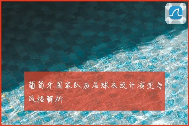 葡萄牙国家队历届球衣设计演变与风格解析